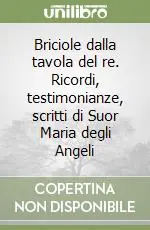 Promozione Esclusiva Briciole dalla tavola del re. Ricordi, testimonianze, scritti di Suor Maria degli Angeli