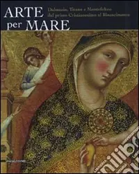 Promozione Esclusiva Arte per mare. Dalmazia, Titano e Montefeltro dal primo cristianesimo al Rinascimento. Catalogo della mostra (San Marino, 22 luglio-11 novembre 2007). Ediz. illustrata