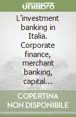 Non Perdere L‘investment banking in Italia. Corporate finance, merchant banking, capital markets e gli altri servizi di finanza strutturata per le imprese