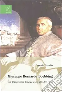 Giuseppe Bernardo Doebbing. Un francescano tedesco a cavallo del 1900 Esclusivo