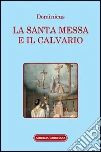 Pagamento Sicuro La santa Messa e il calvario. Confornto fra la liturgia antica e quella attuale