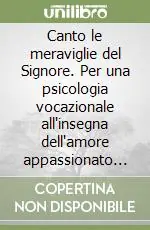 Ordina Subito Canto le meraviglie del Signore. Per una psicologia vocazionale all‘insegna dell‘amore appassionato per il Cristo, i suoi consacrati ed il popolo di Dio
