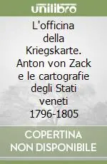 L‘officina della Kriegskarte. Anton von Zack e le cartografie degli Stati veneti 1796-1805 Pagamento Sicuro