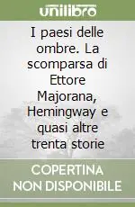 Spedito Oggi I paesi delle ombre. La scomparsa di Ettore Majorana, Hemingway e quasi altre trenta storie