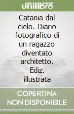 Offerta Speciale Catania dal cielo. Diario fotografico di un ragazzo diventato architetto. Ediz. illustrata