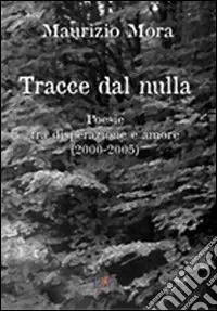 Tracce dal nulla. Poesie tra disperazione e amore (2000-2005) Offerta Speciale