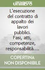 Promozione Esclusiva L‘esecuzione del contratto di appalto dei lavori pubblici. Fasi, atti, competenze, responsabilità. Con CD-ROM