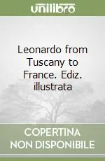 Leonardo from Tuscany to France. Ediz. illustrata Offerta