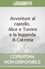 Avventure al castello. Alice e Tommi e la leggenda di Caterina Nuovo Arrivo