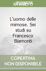 L‘uomo delle mimose. Sei studi su Francesco Biamonti Solo Oggi