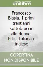 Francesco Biasia. I primi trent‘anni sottobraccio alle donne. Ediz. italiana e inglese Quantità Limitata