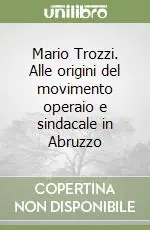 Occasione Imperdibile Mario Trozzi. Alle origini del movimento operaio e sindacale in Abruzzo