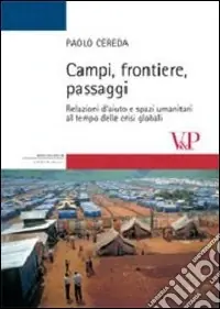 Prezzo Di Fabbrica Campi, frontiere, passaggi. Relazioni d‘aiuto e spazi umanitari al tempo delle crisi globali. Ediz. illustrata