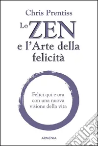 Lo zen e l‘arte della felicità. Felici qui e ora con una nuova visione della vita Occasione