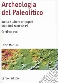 Reso Gratuito Archeologia del Paleolitico. Storia e culture dei popoli cacciatori-raccoglitori. Con DVD