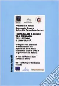 Reso Gratuito I diplomati a Rimini tra mercato del lavoro e Università. Indagine sui processi di transizione dei diplomati dell‘Anno Scolastico 2002-2003 in provincia di Rimini
