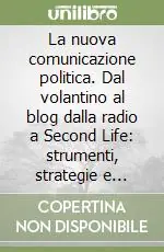 La nuova comunicazione politica. Dal volantino al blog dalla radio a Second Life strumenti, strategie e scenari Professionale