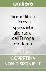 L‘uomo libero. L‘eresia spinozista alle radici dell‘Europa moderna Bestseller