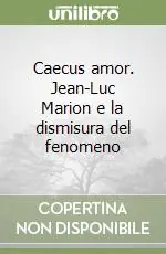 Caecus amor. Jean-Luc Marion e la dismisura del fenomeno Soddisfatti O Rimborsati