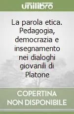 La parola etica. Pedagogia, democrazia e insegnamento nei dialoghi giovanili di Platone Compra Adesso