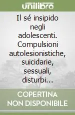 Il sé insipido negli adolescenti. Compulsioni autolesionistiche, suicidarie, sessuali, disturbi alimentari, spray murali A Buon Prezzo