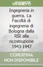 Ingegneria in guerra. La Facoltà di ingegneria di Bologna dalla RSI alla ricostruzione 1943-1947 Vendita Finale