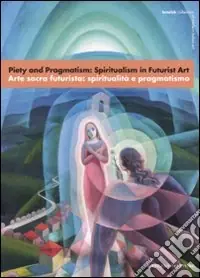 Piety and Pragmatism Spiritualism in Futurist Art-Arte sacra futurista spiritualità e pragmatismo. Catalogo della mostra (Londra, 26 settembre-23 dicembre 2007). Ediz. bilingue Reso Gratuito