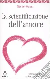 La scientificazione dell‘amore. L‘importanza dell‘amore per la sopravvivenza umana Subito Disponibile