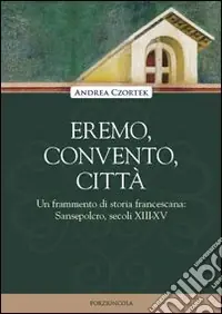 Eremo, convento, città. Un frammento di storia francescana Sansepolcro, secoli XIII-XV Quantità Limitata