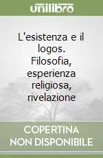 L‘esistenza e il logos. Filosofia, esperienza religiosa, rivelazione Must-Have