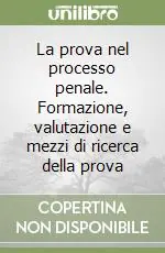 La prova nel processo penale. Formazione, valutazione e mezzi di ricerca della prova Non Perdere