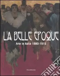 La belle epoque. Arte in Italia 1880-1915. Catalogo della mostra (Rovigo, 10 febbraio-13 luglio 2008). Ediz. illustrata Ultime Pezzi