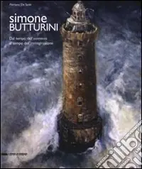 Nuova Collezione Simone Butturini. Dal tempo dell‘esistenza al tempo dell‘immaginazione. Catalogo della mostra (Milano, Verona, Toronto). Ediz. italiana e inglese