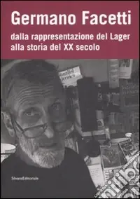 Germano Facetti. Dalla rappresentazione del lager alla storia del XX secolo. Ediz. illustrata Quantità Limitata