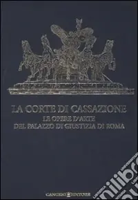 La Corte di Cassazione. Le opere d‘arte del Palazzo di Giustizia di Roma. Ediz. illustrata Consegna Rapida
