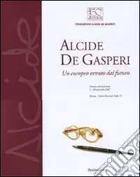 Alcide De Gasperi. Un europeo venuto dal futuro. Catalogo della mostra (Brescia, 5-20 novembre 2007). Ediz. illustrata Bestseller