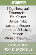 Reso Gratuito Flügelherz auf Traumreise. Ein Kleiner Junge folgt seinem Herzen und erfüllt sich seinen Wunschtraum. Ediz. illustrata