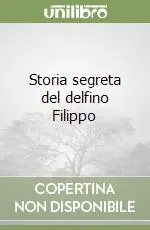 Consegna Rapida Storia segreta del delfino Filippo