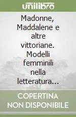 Madonne, Maddalene e altre vittoriane. Modelli femminili nella letteratura inglese al tempo della regina Vittoria i testi e il contesto. Ediz. illustrata. Vol. 1 Spedizione Espresso
