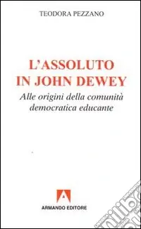 L‘assoluto in John Dewey. Alle origini della comunità democratica educante Consegna Rapida