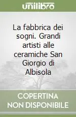 Reso Gratuito La fabbrica dei sogni. Grandi artisti alle ceramiche San Giorgio di Albisola