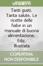 Tanti gusti. Tanta salute. Le ricette delle fiabe in un manuale di buona alimentazione. Ediz. illustrata Reso Gratuito