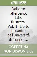 Dall‘orto all‘erbario. Ediz. illustrata. Vol. 1 L‘orto botanico dell‘Università di Torino, storia e attualità Must-Have