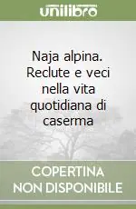 Prezzo Ridotto Naja alpina. Reclute e veci nella vita quotidiana di caserma