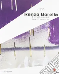 Renzo Borella. Il tempo ritrovato. Catalogo della mostra (Massa Marittima, 12 dicembre 2007-13 genaio 2008). Ediz. italiana e inglese Di Tendenza