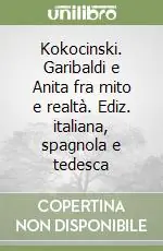 Kokocinski. Garibaldi e Anita fra mito e realtà. Ediz. italiana, spagnola e tedesca Soddisfatti O Rimborsati