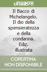 Il Bacco di Michelangelo. Il dio della spensieratezza e della condanna. Ediz. illustrata Novità