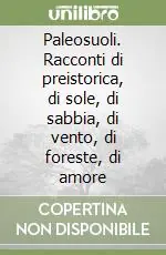 Paleosuoli. Racconti di preistorica, di sole, di sabbia, di vento, di foreste, di amore Consegna Rapida