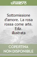 Prezzo Basso Sottomissione d‘amore. La rosa rossa come arte. Ediz. illustrata