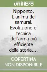 Nippontò. L‘anima del samurai. Evoluzione e tecnica dell‘arma più efficiente della storia. Ediz. illustrata Compra Adesso